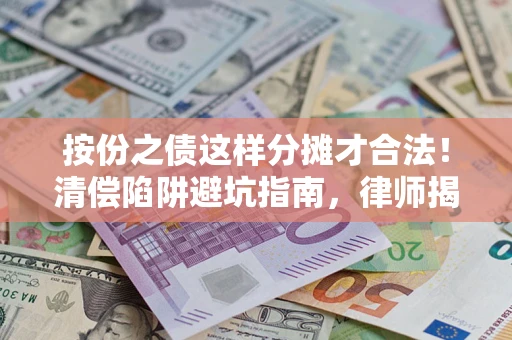 北京按份之债这样分摊才合法！清偿陷阱避坑指南，律师揭秘关键条款