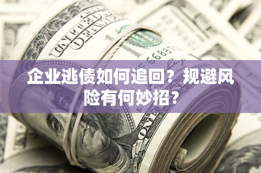北京企业逃债如何追回？规避风险有何妙招？