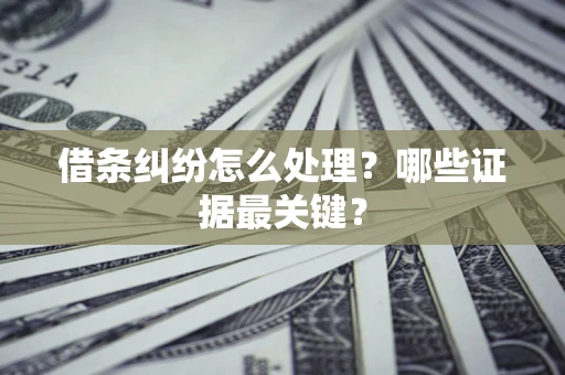 北京借条纠纷怎么处理？哪些证据最关键？