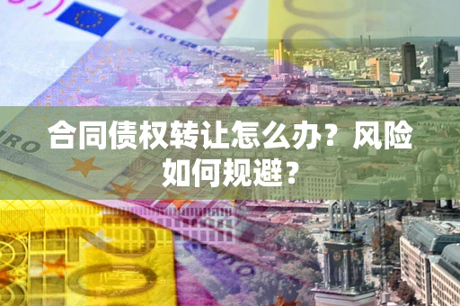 北京合同债权转让怎么办？风险如何规避？