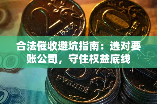 北京合法催收避坑指南：选对要账公司，守住权益底线