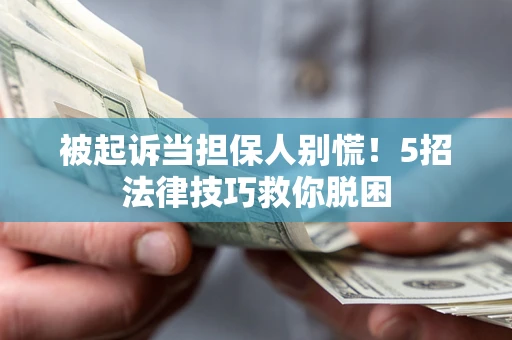 北京被起诉当担保人别慌！5招法律技巧救你脱困