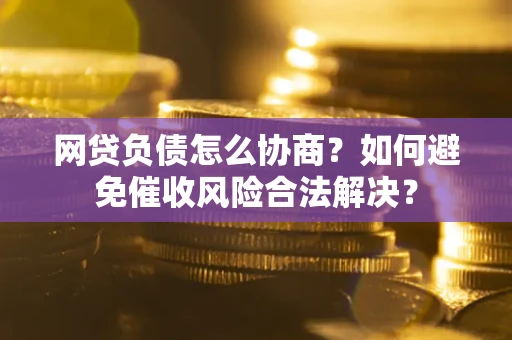 北京网贷负债怎么协商？如何避免催收风险合法解决？