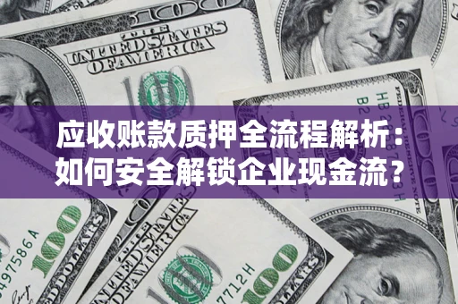 北京应收账款质押全流程解析：如何安全解锁企业现金流？