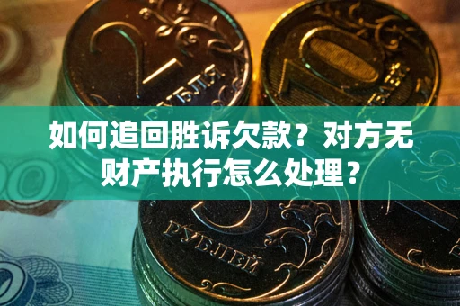 北京如何追回胜诉欠款？对方无财产执行怎么处理？