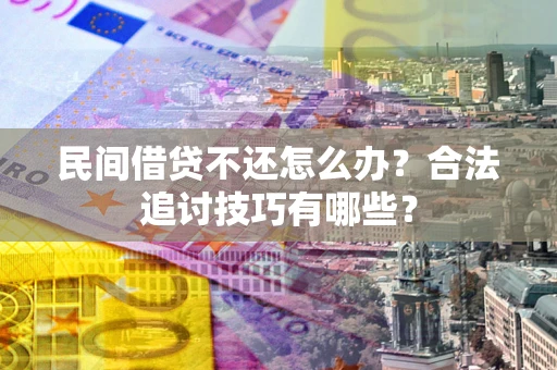 北京民间借贷不还怎么办？合法追讨技巧有哪些？