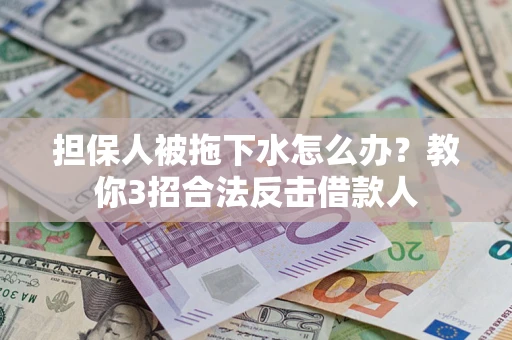 北京担保人被拖下水怎么办？教你3招合法反击借款人