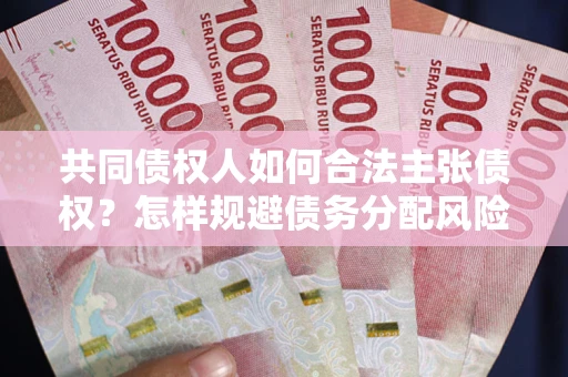 北京共同债权人如何合法主张债权？怎样规避债务分配风险？