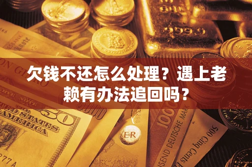 北京欠钱不还怎么处理？遇上老赖有办法追回吗？