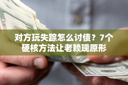 北京对方玩失踪怎么讨债？7个硬核方法让老赖现原形