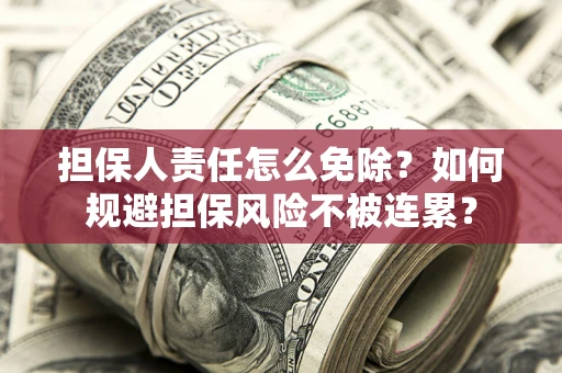 北京担保人责任怎么免除？如何规避担保风险不被连累？