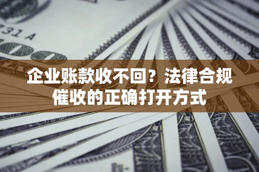 北京企业账款收不回？法律合规催收的正确打开方式