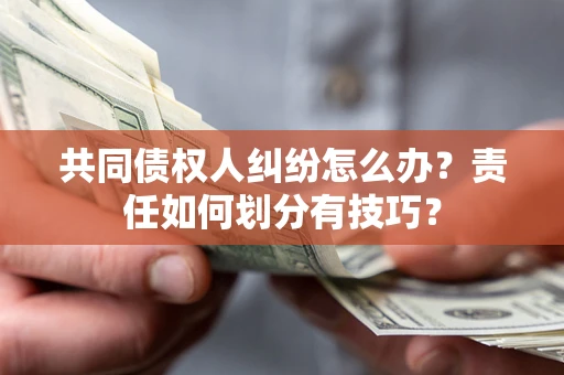 北京共同债权人纠纷怎么办？责任如何划分有技巧？