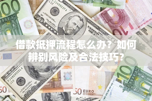 北京借款抵押流程怎么办？如何辨别风险及合法技巧？