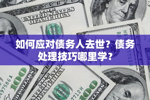 北京如何应对债务人去世？债务处理技巧哪里学？