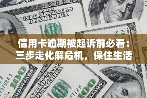 北京信用卡逾期被起诉前必看：三步走化解危机，保住生活尊严