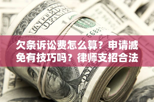 北京欠条诉讼费怎么算？申请减免有技巧吗？律师支招合法省钱