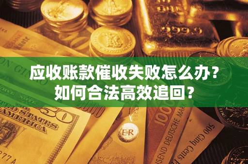 北京应收账款催收失败怎么办？如何合法高效追回？