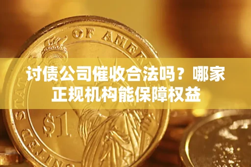 北京讨债公司催收合法吗？哪家正规机构能保障权益