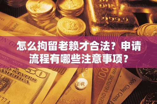 北京怎么拘留老赖才合法？申请流程有哪些注意事项？