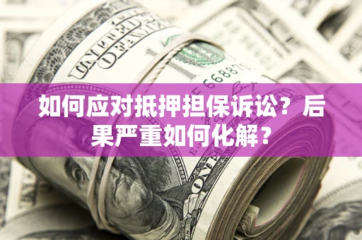 北京如何应对抵押担保诉讼？后果严重如何化解？