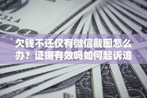 北京欠钱不还仅有微信截图怎么办？证据有效吗如何起诉追回欠款？