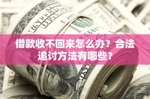 北京借款收不回来怎么办？合法追讨方法有哪些？