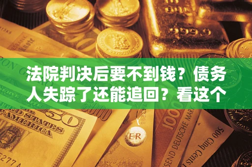 北京法院判决后要不到钱？债务人失踪了还能追回？看这个方法！