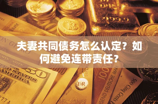 北京夫妻共同债务怎么认定？如何避免连带责任？