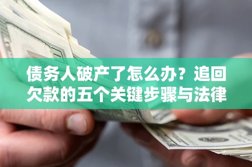 北京债务人破产了怎么办？追回欠款的五个关键步骤与法律策略
