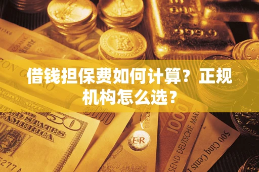 北京借钱担保费如何计算？正规机构怎么选？
