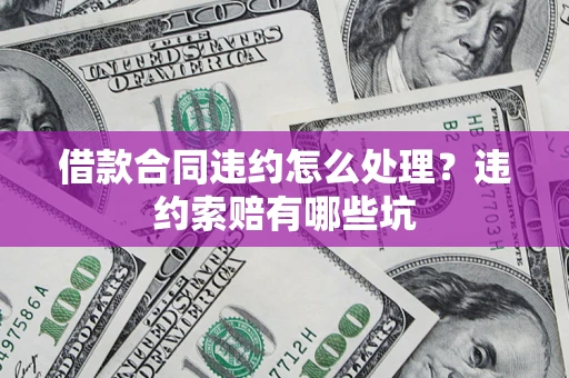 北京借款合同违约怎么处理？违约索赔有哪些坑