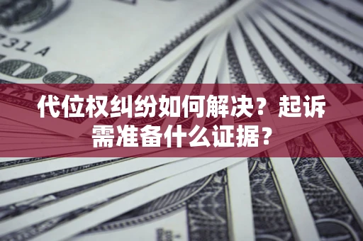 北京代位权纠纷如何解决？起诉需准备什么证据？