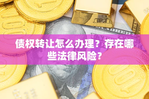北京债权转让怎么办理？存在哪些法律风险？