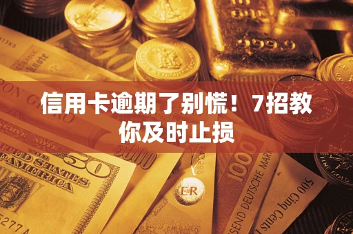 北京信用卡逾期了别慌！7招教你及时止损