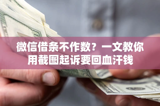 北京微信借条不作数？一文教你用截图起诉要回血汗钱