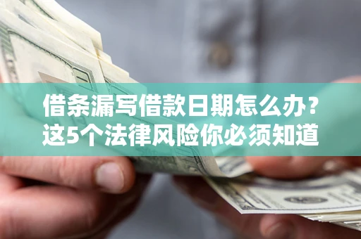 北京借条漏写借款日期怎么办？这5个法律风险你必须知道