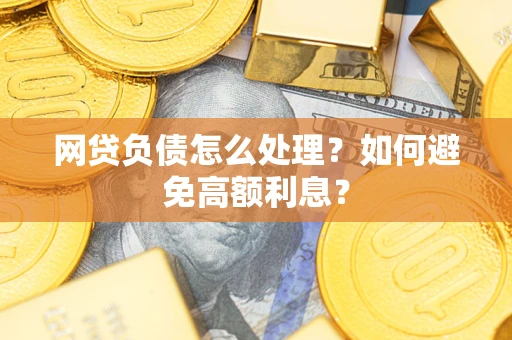 北京网贷负债怎么处理？如何避免高额利息？