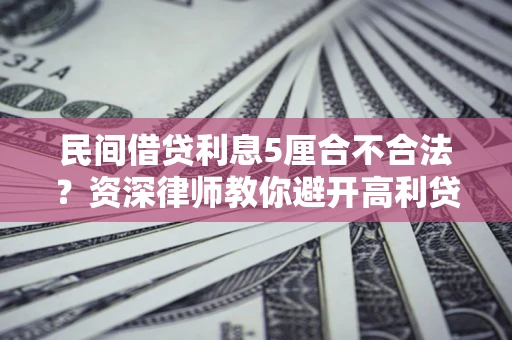北京民间借贷利息5厘合不合法？资深律师教你避开高利贷陷阱
