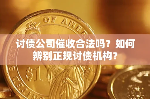 北京讨债公司催收合法吗？如何辨别正规讨债机构？