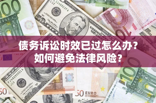 北京债务诉讼时效已过怎么办？如何避免法律风险？