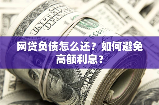 北京网贷负债怎么还？如何避免高额利息？