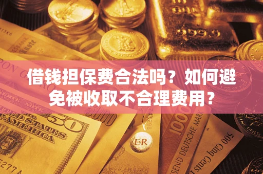 北京借钱担保费合法吗？如何避免被收取不合理费用？