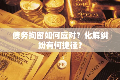 北京债务拘留如何应对？化解纠纷有何捷径？