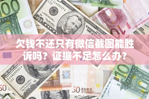 北京欠钱不还只有微信截图能胜诉吗？证据不足怎么办？