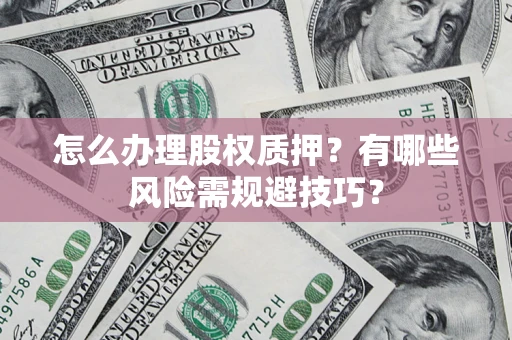 北京怎么办理股权质押？有哪些风险需规避技巧？