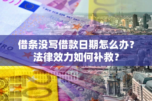 北京借条没写借款日期怎么办?法律效力如何补救? 北京借条没写借款日期怎么办?法律效力如何补救?