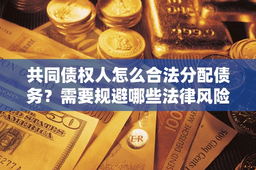 北京共同债权人怎么合法分配债务？需要规避哪些法律风险？