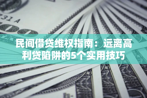 北京民间借贷维权指南：远离高利贷陷阱的5个实用技巧