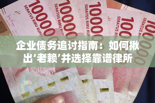 北京企业债务追讨指南：如何揪出‘老赖’并选择靠谱律所